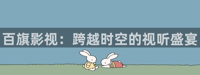 神马不卡影视在线观看：百旗影视：跨越时空的视听盛宴